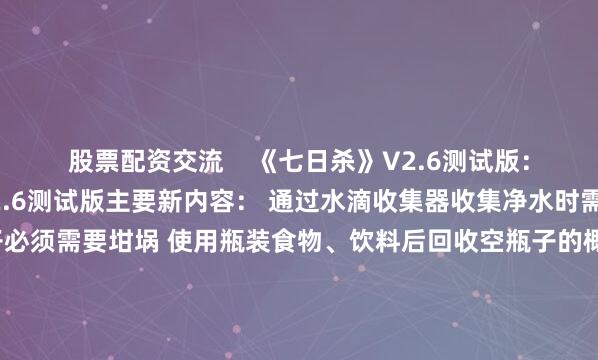 股票配资交流    《七日杀》V2.6测试版：官方页 《七日杀》V2.6测试版主要新内容： 通过水滴收集器收集净水时需要瓶子了 制作瓶子必须需要坩埚 使用瓶装食物、饮料后回收空瓶子的概率默认60% 僵尸的经验值根据种类、HP以及伤害力重新调整 雪地以及荒废生化污染地追加新的强力生化僵尸