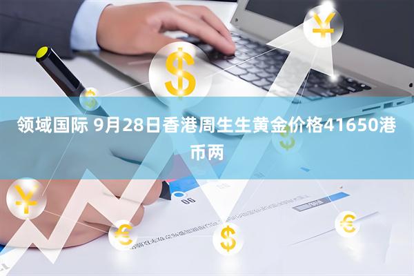 领域国际 9月28日香港周生生黄金价格41650港币两