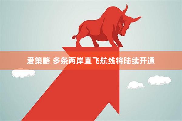 爱策略 多条两岸直飞航线将陆续开通