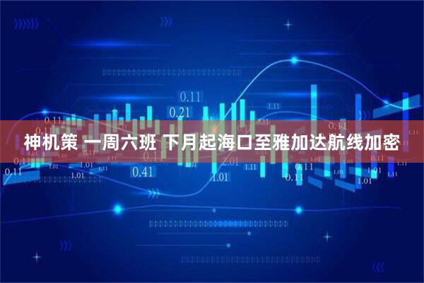 神机策 一周六班 下月起海口至雅加达航线加密