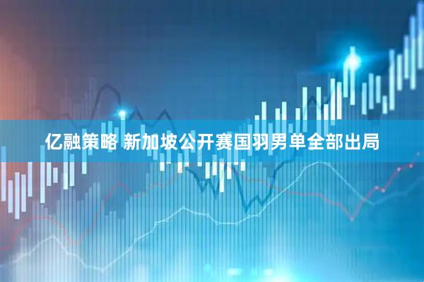 亿融策略 新加坡公开赛国羽男单全部出局