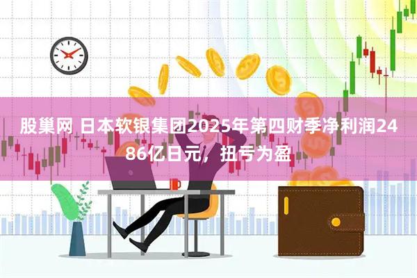 股巢网 日本软银集团2025年第四财季净利润2486亿日元，扭亏为盈