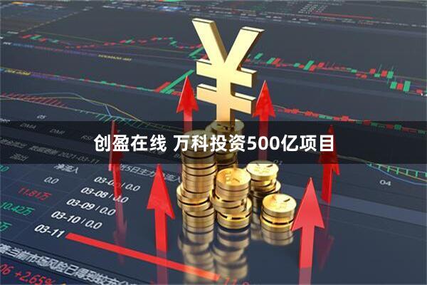 创盈在线 万科投资500亿项目
