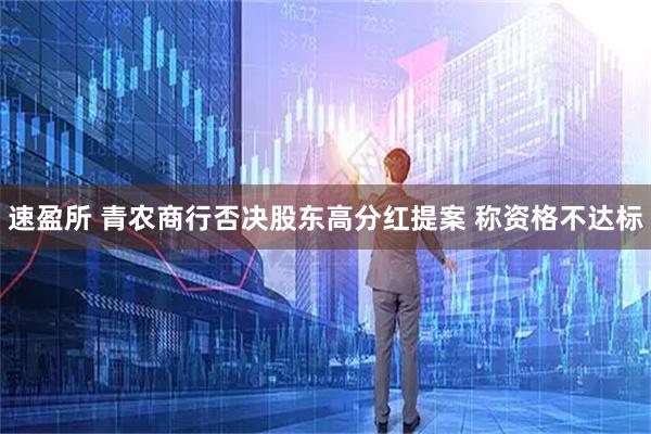 速盈所 青农商行否决股东高分红提案 称资格不达标